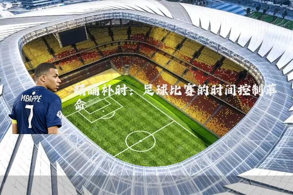 精确补时:足球比赛的时间控制革命
