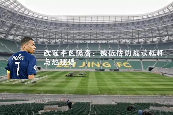 欧冠半区隔离：被低估的战术杠杆与地理博弈
