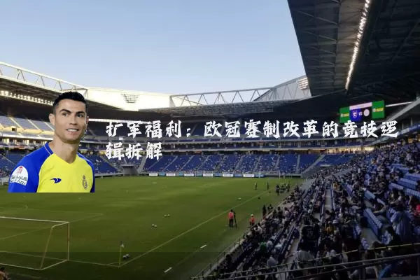 扩军福利:欧冠赛制改革的竞技逻辑拆解