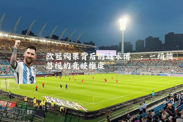 欧冠购票背后的战术博弈：一场被忽视的竞技维度