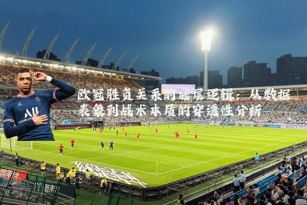欧冠胜负关系的底层逻辑:从数据表象到战术本质的穿透性分析