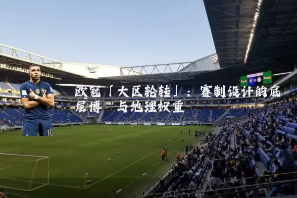 欧冠「大区轮转」:赛制设计的底层博弈与地理权重