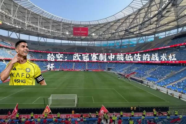 轮空:欧冠赛制中被低估的战术杠杆