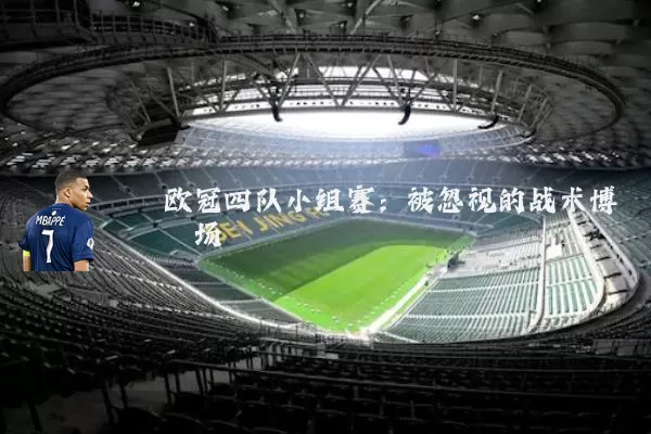 欧冠四队小组赛:被忽视的战术博弈场