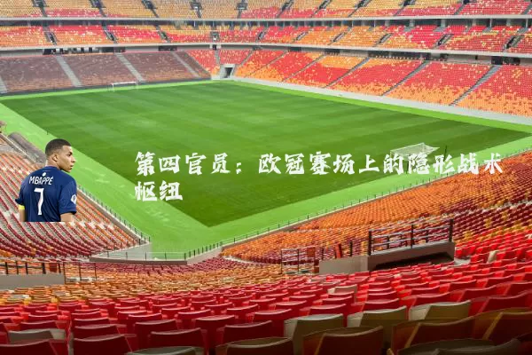 第四官员：欧冠赛场上的隐形战术枢纽