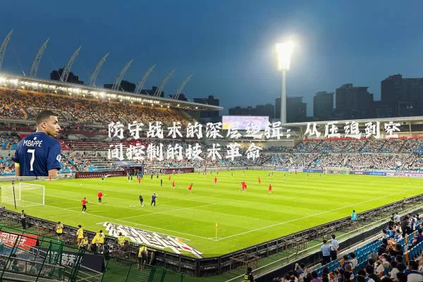 防守战术的深层逻辑：从压迫到空间控制的技术革命