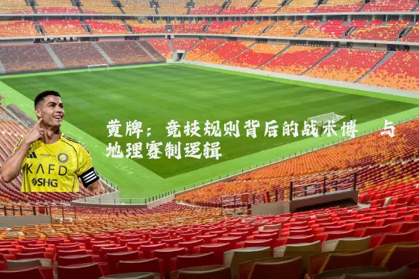 黄牌:竞技规则背后的战术博弈与地理赛制逻辑