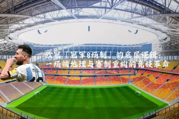 欧冠「冠军8场制」的底层逻辑：一场被地理与赛制重构的竞技革命