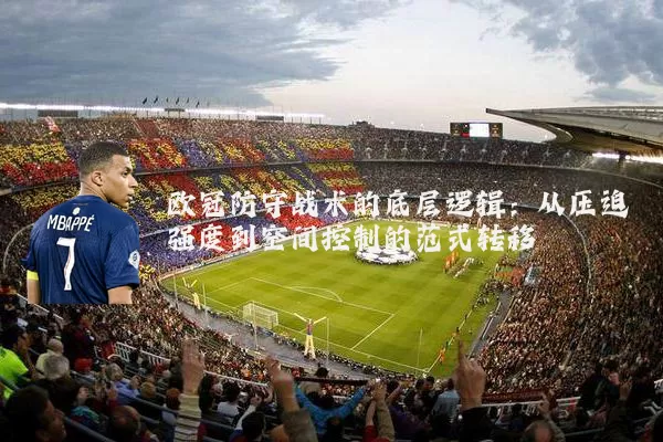 欧冠防守战术的底层逻辑：从压迫强度到空间控制的范式转移