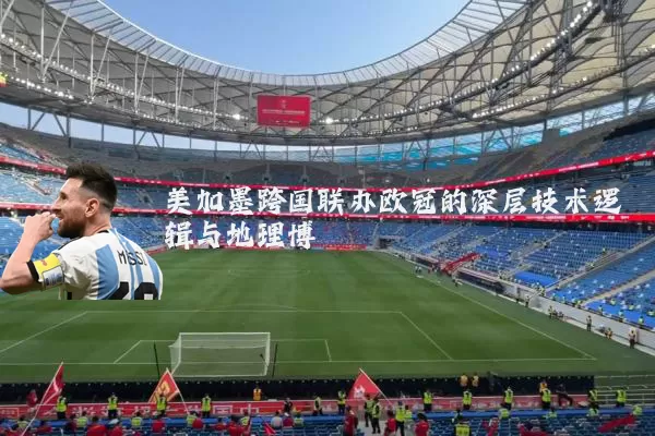 美加墨跨国联办欧冠的深层技术逻辑与地理博弈