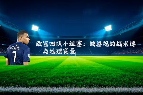 欧冠四队小组赛:被忽视的战术博弈与地理变量