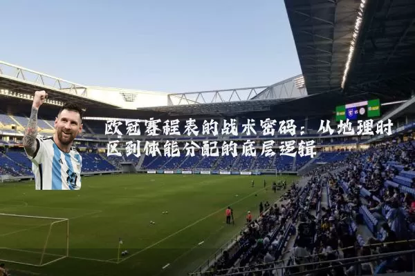 欧冠赛程表的战术密码：从地理时区到体能分配的底层逻辑