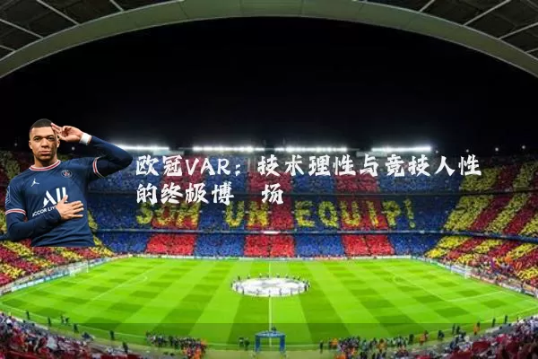 欧冠VAR:技术理性与竞技人性的终极博弈场