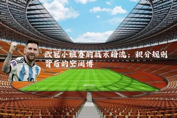 欧冠小组赛的战术暗流：积分规则背后的空间博弈