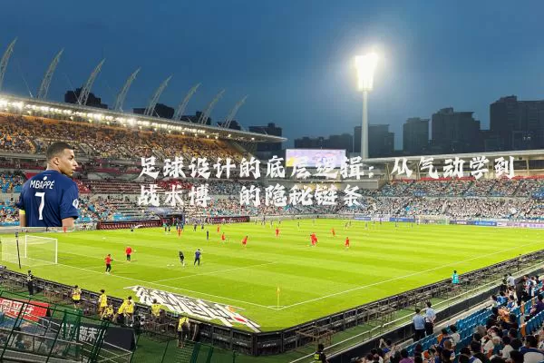 足球设计的底层逻辑：从气动学到战术博弈的隐秘链条