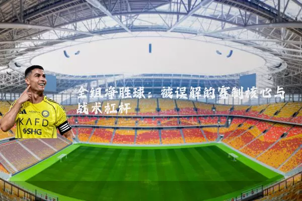 全组净胜球：被误解的赛制核心与战术杠杆