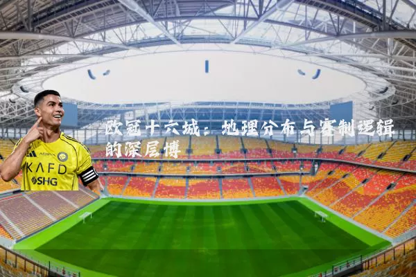 欧冠十六城:地理分布与赛制逻辑的深层博弈