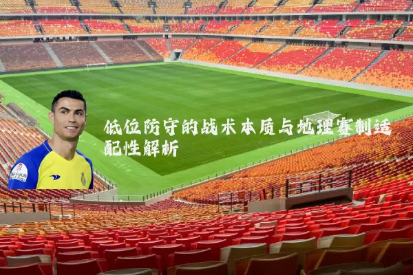 低位防守的战术本质与地理赛制适配性解析
