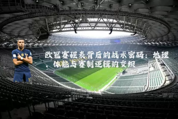 欧冠赛程表背后的战术密码:地理、体能与赛制逻辑的交织