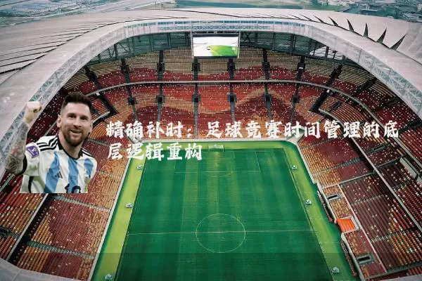 精确补时:足球竞赛时间管理的底层逻辑重构