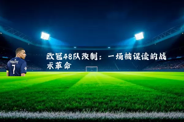 欧冠48队改制：一场被误读的战术革命