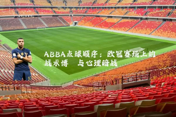 ABBA点球顺序:欧冠赛场上的战术博弈与心理暗战