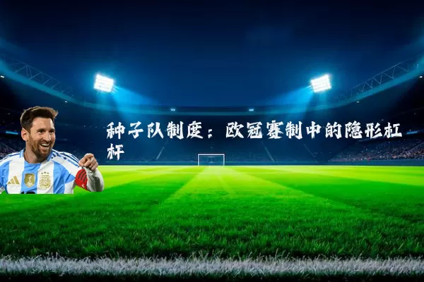 种子队制度：欧冠赛制中的隐形杠杆