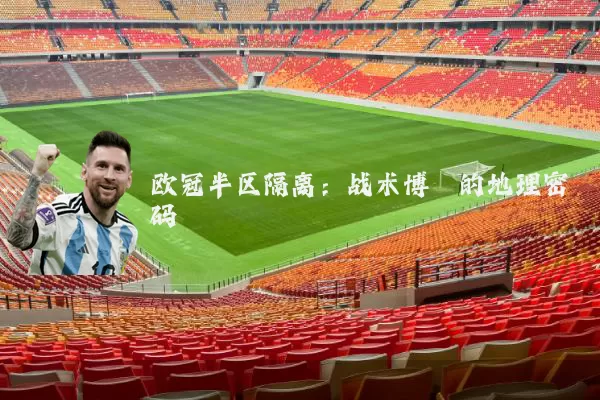 欧冠半区隔离:战术博弈的地理密码