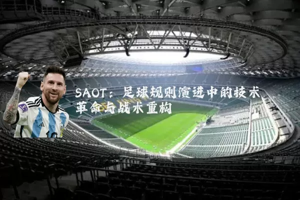 SAOT：足球规则演进中的技术革命与战术重构
