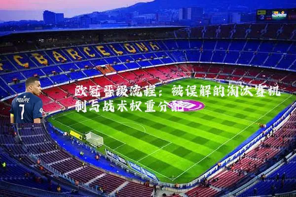 欧冠晋级流程:被误解的淘汰赛机制与战术权重分配