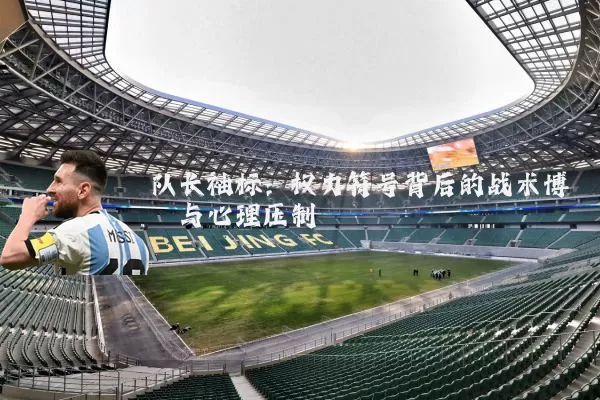 队长袖标：权力符号背后的战术博弈与心理压制