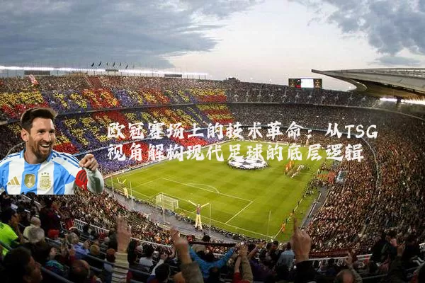 欧冠赛场上的技术革命：从TSG视角解构现代足球的底层逻辑