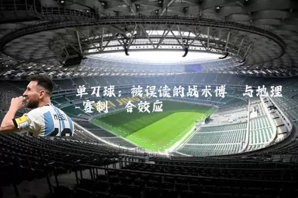 单刀球：被误读的战术博弈与地理-赛制耦合效应