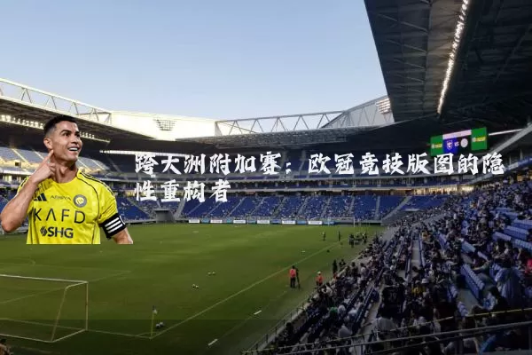 跨大洲附加赛：欧冠竞技版图的隐性重构者