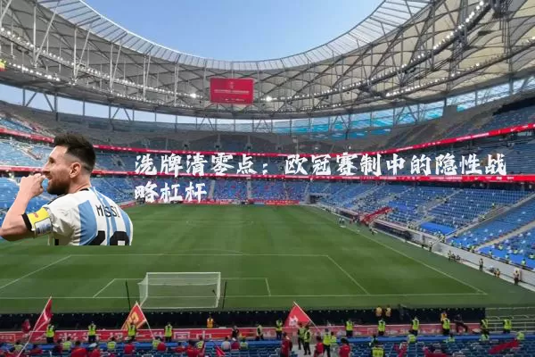 洗牌清零点：欧冠赛制中的隐性战略杠杆